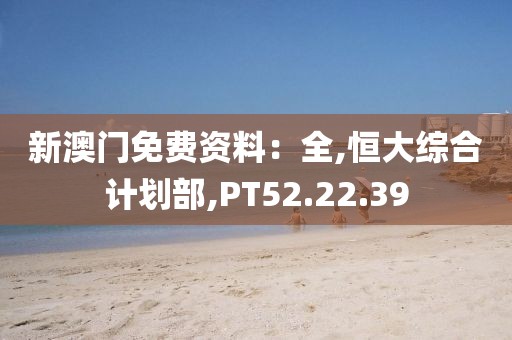 新澳门免费资料：全,恒大综合计划部,PT52.22.39