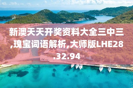 新澳天天开奖资料大全三中三,瑰宝词语解析,大师版LHE28.32.94