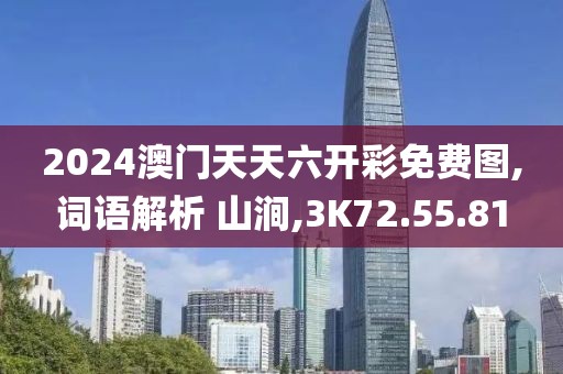 2024澳门天天六开彩免费图,词语解析 山涧,3K72.55.81