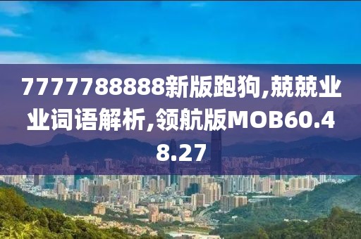 7777788888新版跑狗,兢兢业业词语解析,领航版MOB60.48.27