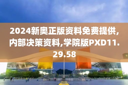 2024新奥正版资料免费提供,内部决策资料,学院版PXD11.29.58
