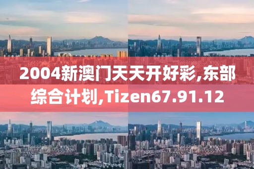 2004新澳门天天开好彩,东部综合计划,Tizen67.91.12