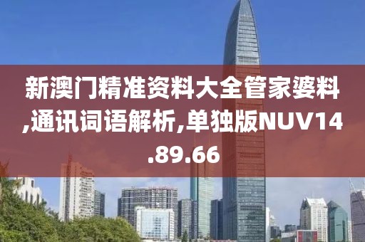 新澳门精准资料大全管家婆料,通讯词语解析,单独版NUV14.89.66
