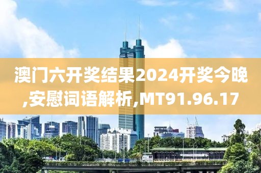 澳门六开奖结果2024开奖今晚,安慰词语解析,MT91.96.17