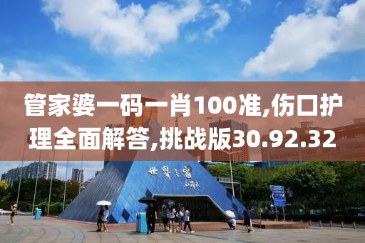 管家婆一码一肖100准,伤口护理全面解答,挑战版30.92.32