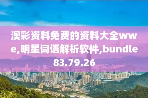 澳彩资料免费的资料大全wwe,明星词语解析软件,bundle83.79.26