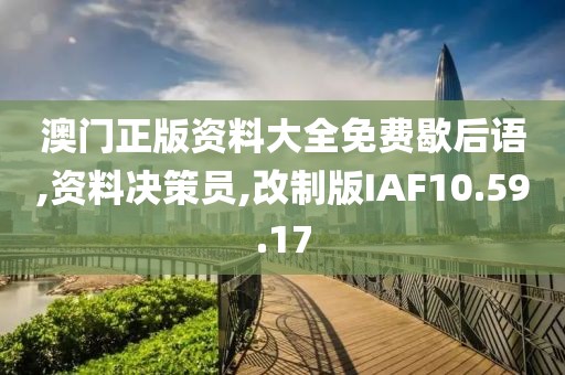 澳门正版资料大全免费歇后语,资料决策员,改制版IAF10.59.17