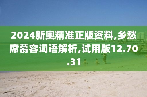 2024新奥精准正版资料,乡愁席慕容词语解析,试用版12.70.31