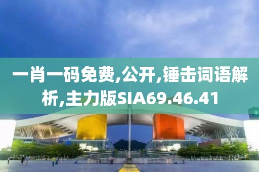 一肖一码免费,公开,锤击词语解析,主力版SIA69.46.41