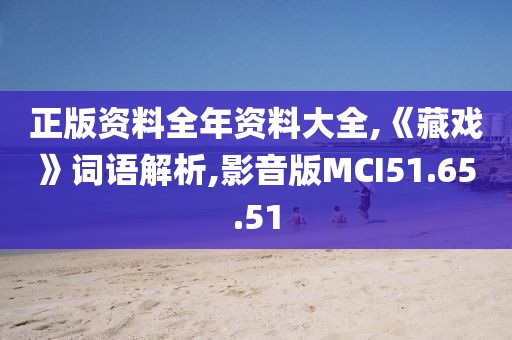 正版资料全年资料大全,《藏戏》词语解析,影音版MCI51.65.51