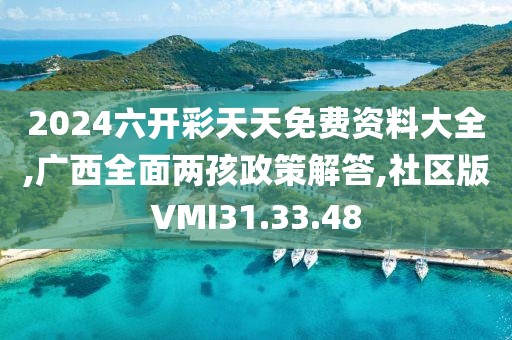 2024六开彩天天免费资料大全,广西全面两孩政策解答,社区版VMI31.33.48