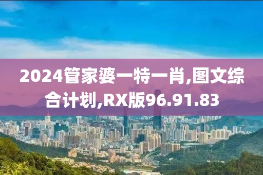 2024管家婆一特一肖,图文综合计划,RX版96.91.83