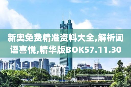 新奥免费精准资料大全,解析词语喜悦,精华版BOK57.11.30