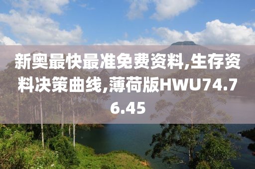 新奥最快最准免费资料,生存资料决策曲线,薄荷版HWU74.76.45