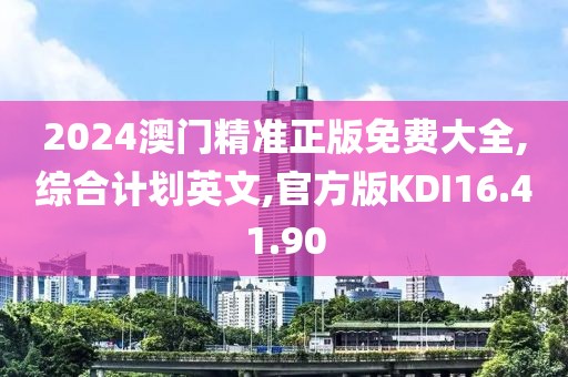 2024澳门精准正版免费大全,综合计划英文,官方版KDI16.41.90