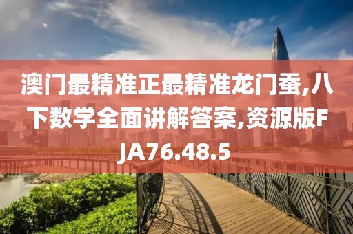 澳门最精准正最精准龙门蚕,八下数学全面讲解答案,资源版FJA76.48.5