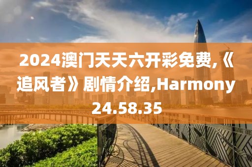 2024澳门天天六开彩免费,《追风者》剧情介绍,Harmony24.58.35
