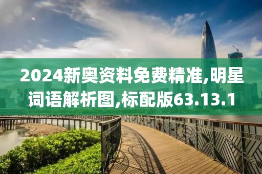 2024新奥资料免费精准,明星词语解析图,标配版63.13.1