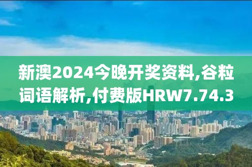 新澳2024今晚开奖资料,谷粒词语解析,付费版HRW7.74.30