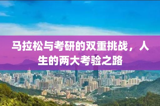 马拉松与考研的双重挑战，人生的两大考验之路