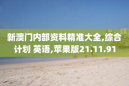 新澳门内部资料精准大全,综合计划 英语,苹果版21.11.91