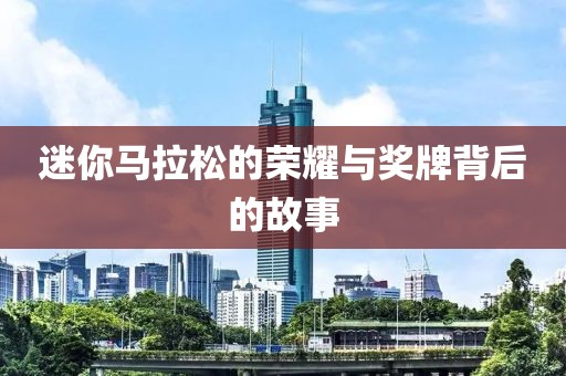 迷你马拉松的荣耀与奖牌背后的故事