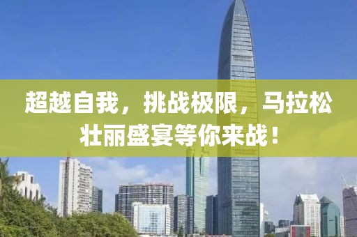 超越自我，挑战极限，马拉松壮丽盛宴等你来战！