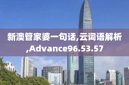 新澳管家婆一句话,云词语解析,Advance96.53.57