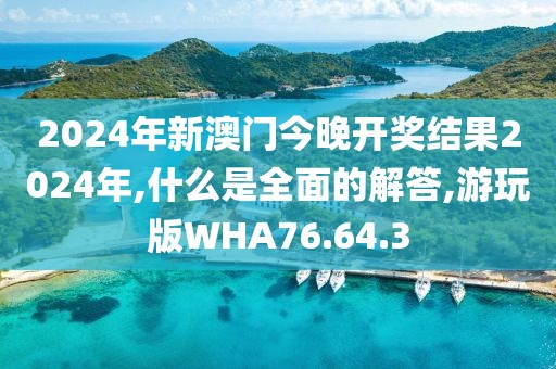 2024年新澳门今晚开奖结果2024年,什么是全面的解答,游玩版WHA76.64.3