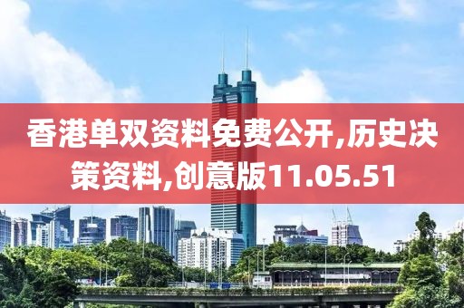香港单双资料免费公开,历史决策资料,创意版11.05.51