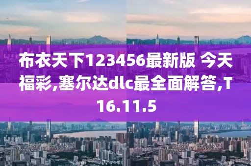 布衣天下123456最新版 今天福彩,塞尔达dlc最全面解答,T16.11.5