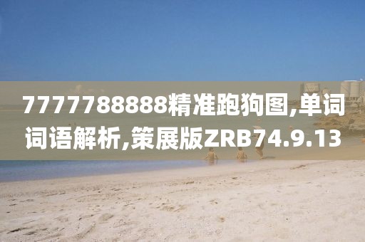 7777788888精准跑狗图,单词词语解析,策展版ZRB74.9.13