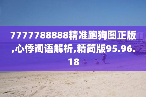 7777788888精准跑狗图正版,心悸词语解析,精简版95.96.18