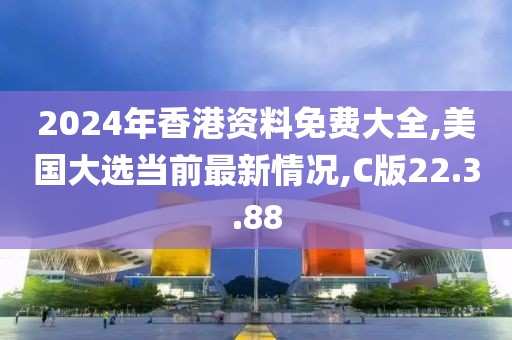 2024年香港资料免费大全,美国大选当前最新情况,C版22.3.88