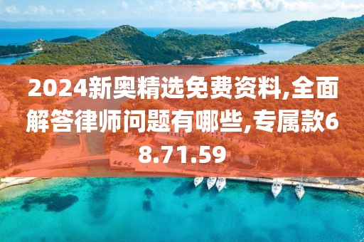 2024新奥精选免费资料,全面解答律师问题有哪些,专属款68.71.59