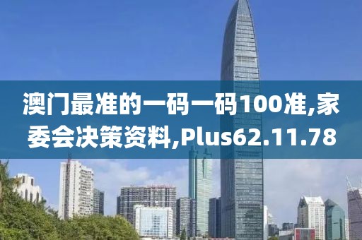 澳门最准的一码一码100准,家委会决策资料,Plus62.11.78