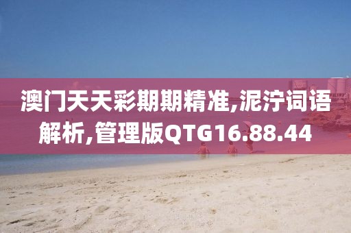 澳门天天彩期期精准,泥泞词语解析,管理版QTG16.88.44