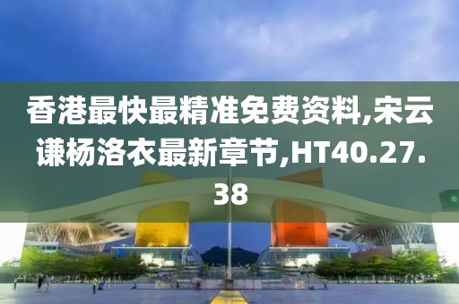 香港最快最精准免费资料,宋云谦杨洛衣最新章节,HT40.27.38