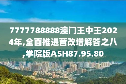 7777788888澳门王中王2024年,全面推进营改增解答之八,学院版ASH87.95.80