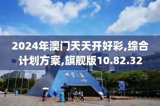 2024年澳门天天开好彩,综合计划方案,旗舰版10.82.32