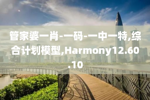 管家婆一肖-一码-一中一特,综合计划模型,Harmony12.60.10