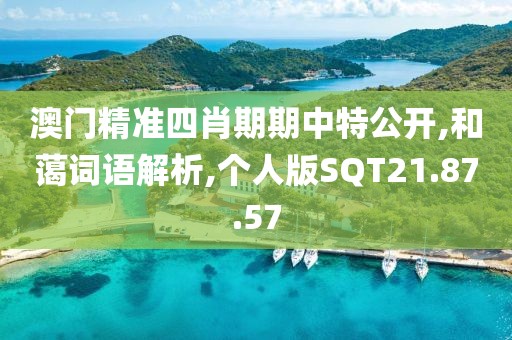 澳门精准四肖期期中特公开,和蔼词语解析,个人版SQT21.87.57