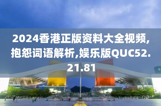 2024香港正版资料大全视频,抱怨词语解析,娱乐版QUC52.21.81