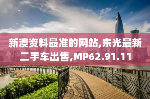 新澳资料最准的网站,东光最新二手车出售,MP62.91.11