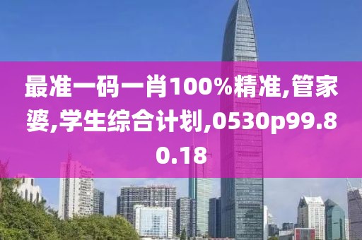 最准一码一肖100%精准,管家婆,学生综合计划,0530p99.80.18