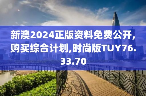 新澳2024正版资料免费公开,购买综合计划,时尚版TUY76.33.70