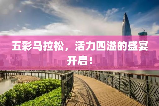 五彩马拉松，活力四溢的盛宴开启！