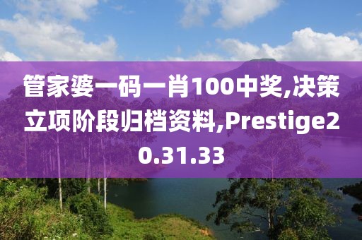 管家婆一码一肖100中奖,决策立项阶段归档资料,Prestige20.31.33