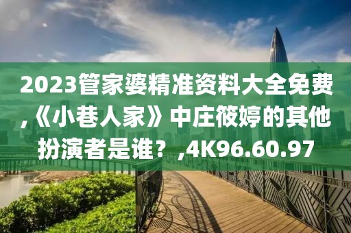 2023管家婆精准资料大全免费,《小巷人家》中庄筱婷的其他扮演者是谁？,4K96.60.97