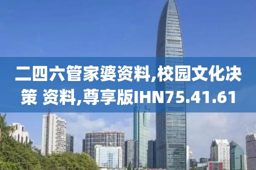 二四六管家婆资料,校园文化决策 资料,尊享版IHN75.41.61